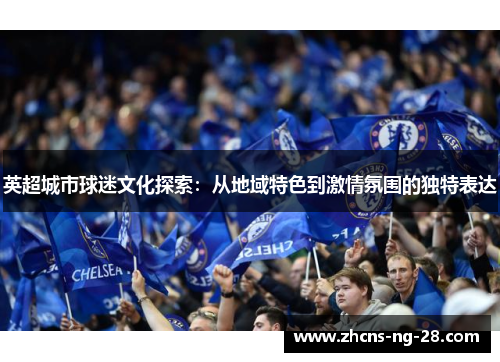 英超城市球迷文化探索：从地域特色到激情氛围的独特表达