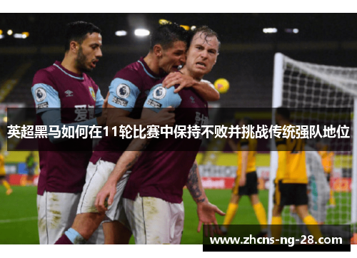 英超黑马如何在11轮比赛中保持不败并挑战传统强队地位