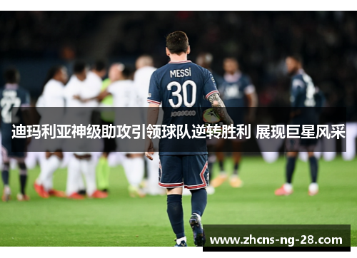 迪玛利亚神级助攻引领球队逆转胜利 展现巨星风采