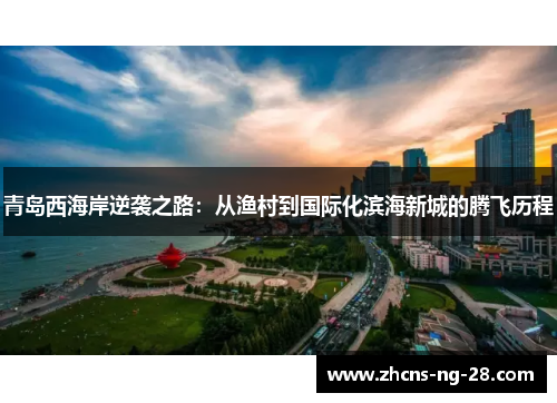 青岛西海岸逆袭之路：从渔村到国际化滨海新城的腾飞历程