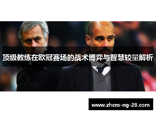 顶级教练在欧冠赛场的战术博弈与智慧较量解析