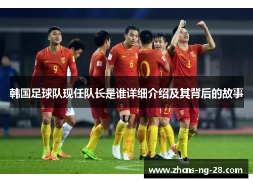 韩国足球队现任队长是谁详细介绍及其背后的故事