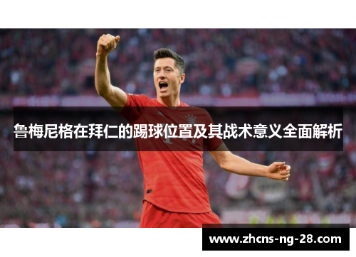 鲁梅尼格在拜仁的踢球位置及其战术意义全面解析