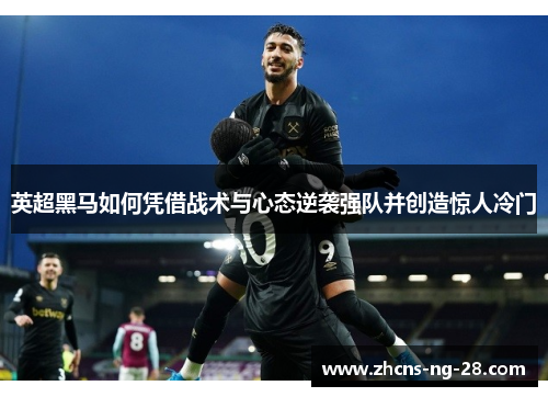 英超黑马如何凭借战术与心态逆袭强队并创造惊人冷门