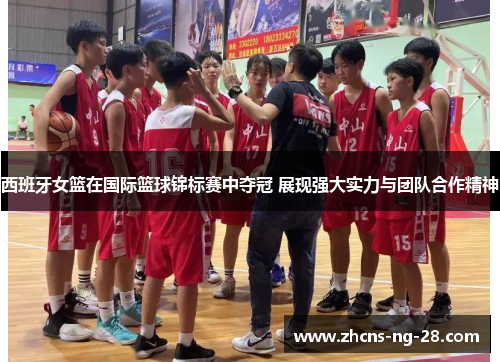 西班牙女篮在国际篮球锦标赛中夺冠 展现强大实力与团队合作精神