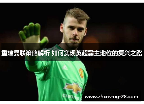重建曼联策略解析 如何实现英超霸主地位的复兴之路