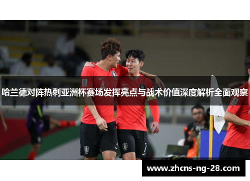 哈兰德对阵热刺亚洲杯赛场发挥亮点与战术价值深度解析全面观察