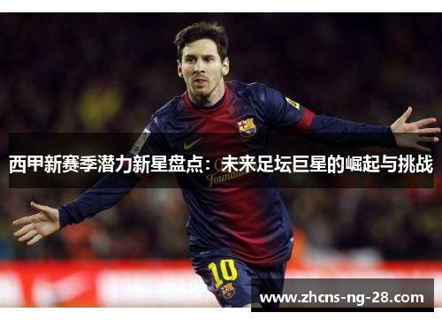 西甲新赛季潜力新星盘点：未来足坛巨星的崛起与挑战