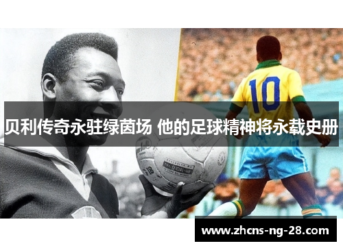 贝利传奇永驻绿茵场 他的足球精神将永载史册