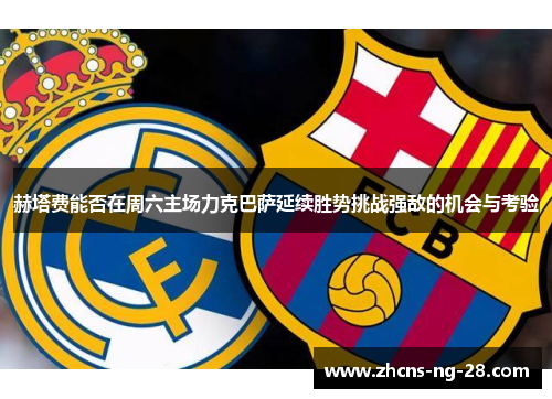 赫塔费能否在周六主场力克巴萨延续胜势挑战强敌的机会与考验