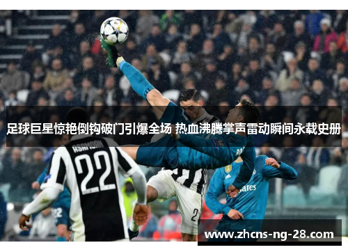 足球巨星惊艳倒钩破门引爆全场 热血沸腾掌声雷动瞬间永载史册