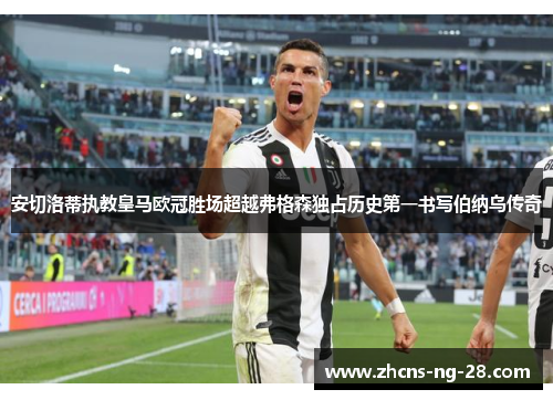 安切洛蒂执教皇马欧冠胜场超越弗格森独占历史第一书写伯纳乌传奇