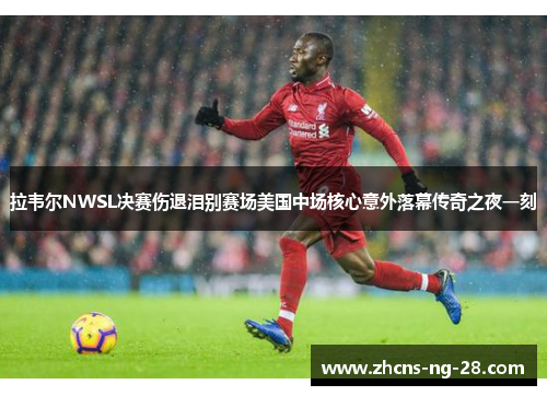 拉韦尔NWSL决赛伤退泪别赛场美国中场核心意外落幕传奇之夜一刻