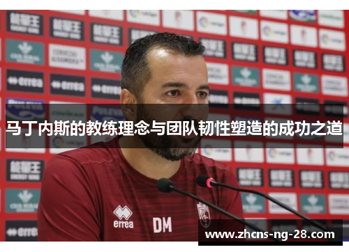 马丁内斯的教练理念与团队韧性塑造的成功之道