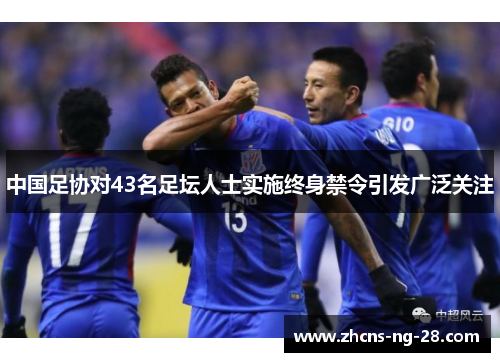 中国足协对43名足坛人士实施终身禁令引发广泛关注